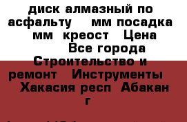 диск алмазный по асфальту 350мм посадка 25,4 мм  креост › Цена ­ 3 000 - Все города Строительство и ремонт » Инструменты   . Хакасия респ.,Абакан г.